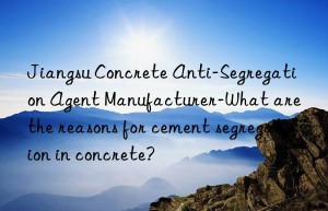 Jiangsu Concrete Anti-Segregation Agent Manufacturer-What are the reasons for cement segregation in concrete?