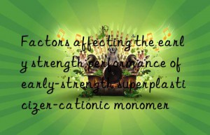 Factors affecting the early strength performance of early-strength superplasticizer-cationic monomer