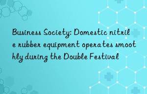 Business Society: Domestic nitrile rubber equipment operates smoothly during the Double Festival