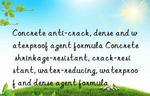 Concrete anti-crack, dense and waterproof agent formula Concrete shrinkage-resistant, crack-resistant, water-reducing, waterproof and dense agent formula