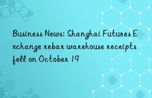 Business News: Shanghai Futures Exchange rebar warehouse receipts fell on October 19