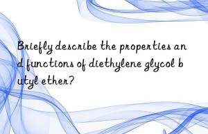 Briefly describe the properties and functions of diethylene glycol butyl ether?