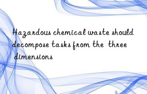 Hazardous chemical waste should decompose tasks from the  three  dimensions