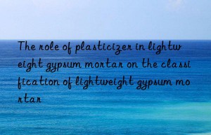 The role of plasticizer in lightweight gypsum mortar on the classification of lightweight gypsum mortar