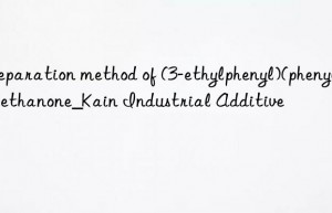 Preparation method of (3-ethylphenyl)(phenyl)methanone_Kain Industrial Additive