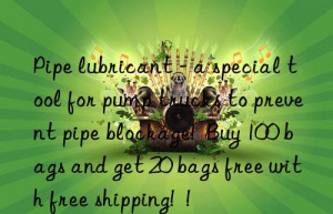 Pipe lubricant – a special tool for pump trucks to prevent pipe blockage!  Buy 100 bags and get 20 bags free with free shipping!  !