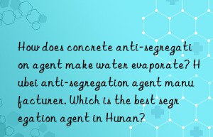 How does concrete anti-segregation agent make water evaporate? Hubei anti-segregation agent manufacturer. Which is the best segregation agent in Hunan?