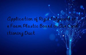 Application of Rigid Polyurethane Foam Plastic Board in Air Conditioning Duct