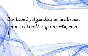 Bio-based polyurethane has become a new direction for development