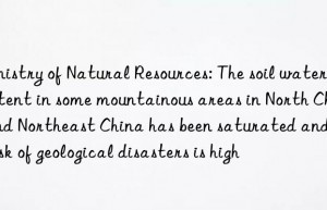 Ministry of Natural Resources: The soil water content in some mountainous areas in North China and Northeast China has been saturated and the risk of geological disasters is high