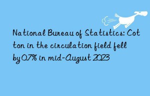 National Bureau of Statistics: Cotton in the circulation field fell by 0.7% in mid-August 2023