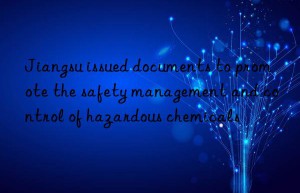 Jiangsu issued documents to promote the safety management and control of hazardous chemicals