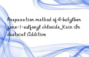 Preparation method of 4-butylbenzene-1-sulfonyl chloride_Kain Industrial Additive