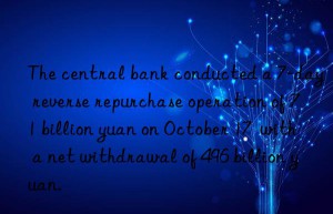 The central bank conducted a 7-day reverse repurchase operation of 71 billion yuan on October 17  with a net withdrawal of 496 billion yuan.