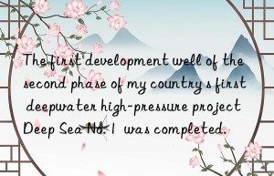 The first development well of the second phase of my country s first deepwater high-pressure project  Deep Sea No. 1  was completed.