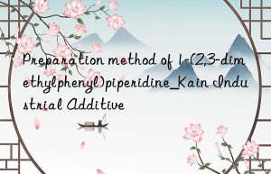 Preparation method of 1-(2,3-dimethylphenyl)piperidine_Kain Industrial Additive