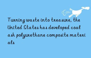 Turning waste into treasure, the United States has developed coal ash polyurethane composite materials