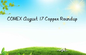 COMEX August 17 Copper Roundup