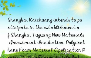 Shanghai Kaichuang intends to participate in the establishment of Shanghai Tuguang New Materials Investment Incubation  Polyurethane Foam Material Application Project in New Energy Vehicle Batteries