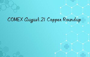 COMEX August 21 Copper Roundup