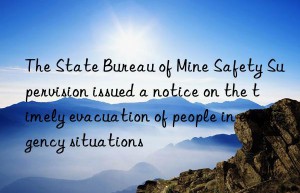 The State Bureau of Mine Safety Supervision issued a notice on the timely evacuation of people in emergency situations