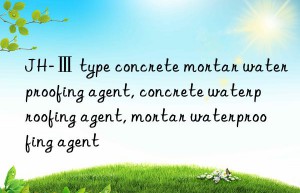 JH-Ⅲ type concrete mortar waterproofing agent, concrete waterproofing agent, mortar waterproofing agent