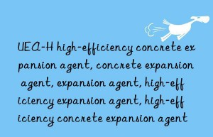 UEA-H high-efficiency concrete expansion agent, concrete expansion agent, expansion agent, high-efficiency expansion agent, high-efficiency concrete expansion agent