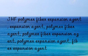 JHF polymer fiber expansion agent, expansion agent, polymer fiber agent, polymer fiber expansion agent, polymer expansion agent, fiber expansion agent