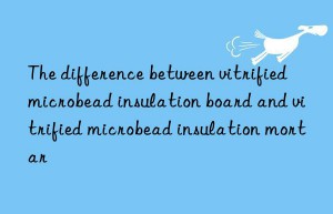 The difference between vitrified microbead insulation board and vitrified microbead insulation mortar