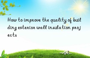 How to improve the quality of building exterior wall insulation projects