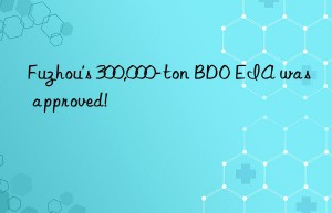 Fuzhou’s 300,000-ton BDO EIA was approved!