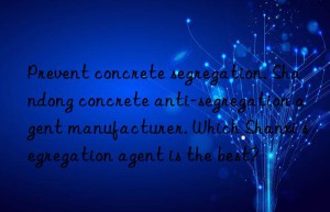 Prevent concrete segregation. Shandong concrete anti-segregation agent manufacturer. Which Shanxi segregation agent is the best?