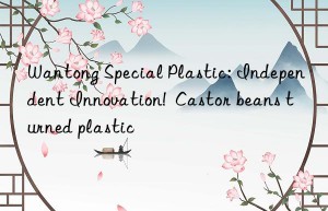 Wantong Special Plastic: Independent Innovation!  Castor beans turned plastic