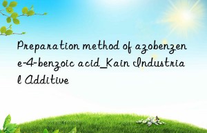 Preparation method of azobenzene-4-benzoic acid_Kain Industrial Additive