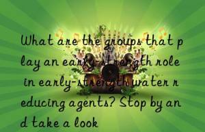 What are the groups that play an early-strength role in early-strength water reducing agents? Stop by and take a look