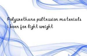 Polyurethane pultrusion materials: born for light weight