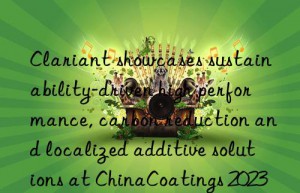 Clariant showcases sustainability-driven high performance, carbon reduction and localized additive solutions at ChinaCoatings 2023