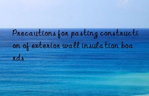 Precautions for pasting construction of exterior wall insulation boards