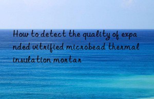 How to detect the quality of expanded vitrified microbead thermal insulation mortar