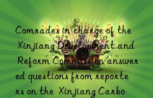 Comrades in charge of the Xinjiang Development and Reform Commission answered questions from reporters on the  Xinjiang Carbon Peak Implementation Plan