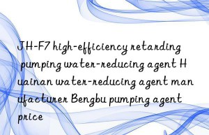 JH-F7 high-efficiency retarding pumping water-reducing agent Huainan water-reducing agent manufacturer Bengbu pumping agent price