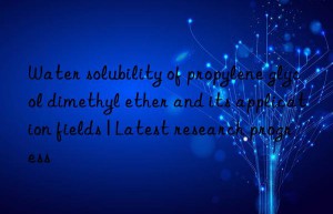 Water solubility of propylene glycol dimethyl ether and its application fields | Latest research progress