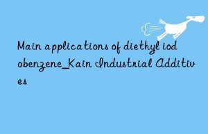 Main applications of diethyl iodobenzene_Kain Industrial Additives