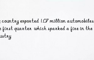 my country exported 1.07 million automobiles in the first quarter  which sparked a fire in the industry