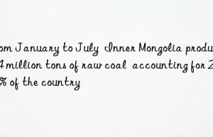 From January to July  Inner Mongolia produced 704 million tons of raw coal  accounting for 26.4% of the country