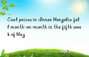 Coal prices in Inner Mongolia fell month-on-month in the fifth week of May