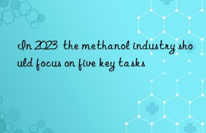 In 2023  the methanol industry should focus on five key tasks