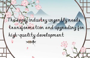 The epoxy industry urgently needs transformation and upgrading for high-quality development