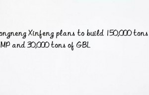 Zhongneng Xinfeng plans to build 150,000 tons of NMP and 30,000 tons of GBL