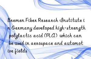 Bremen Fiber Research Institute in Germany developed high-strength polylactic acid (PLA)  which can be used in aerospace and automotive fields